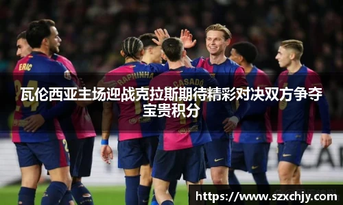 瓦伦西亚主场迎战克拉斯期待精彩对决双方争夺宝贵积分